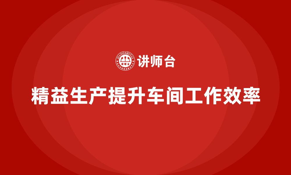 文章车间精益生产管理培训如何通过流程改进提高工作效率的缩略图