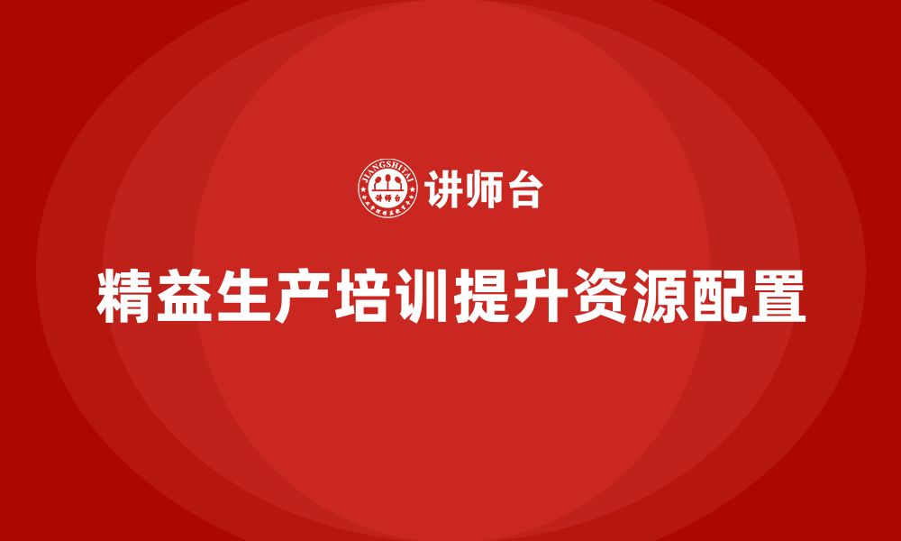 文章车间精益生产管理培训如何提升生产资源的合理配置的缩略图