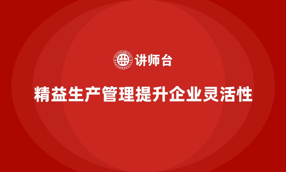 文章车间精益生产管理培训如何提升生产过程中的灵活性的缩略图