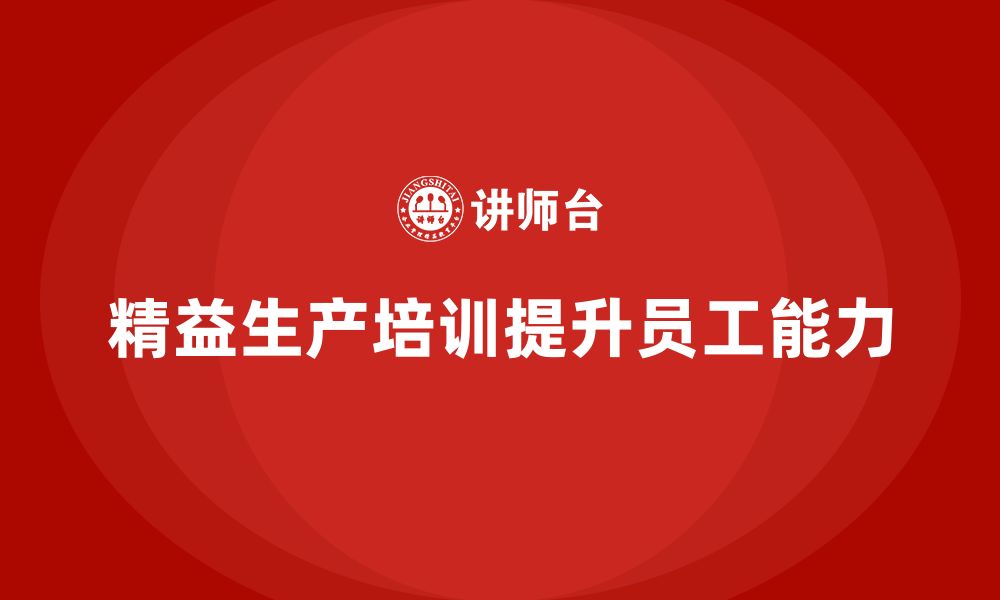 文章车间精益生产管理培训如何提升员工的工艺能力的缩略图