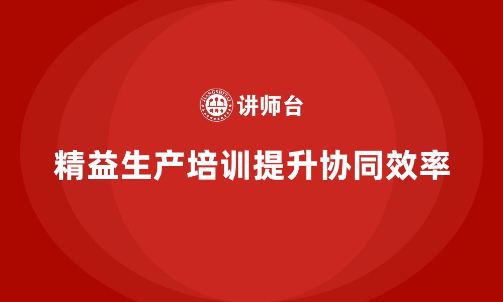 文章车间精益生产管理培训如何提升生产过程的协同效率的缩略图