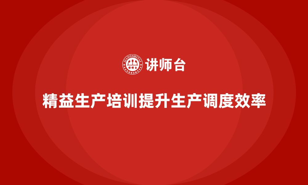 文章车间精益生产管理培训如何提升生产调度的效率的缩略图