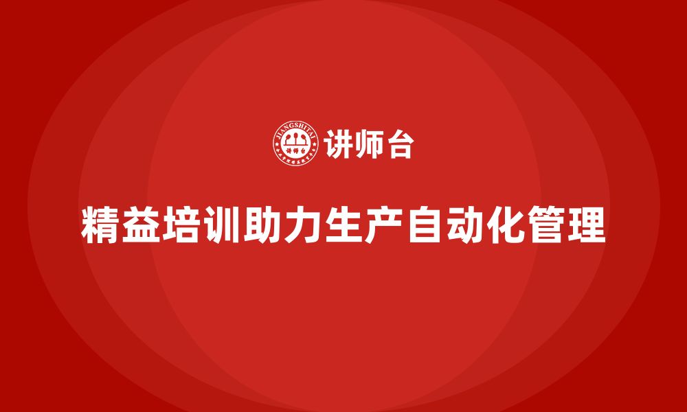 文章车间精益生产管理培训如何实现生产的自动化管理的缩略图