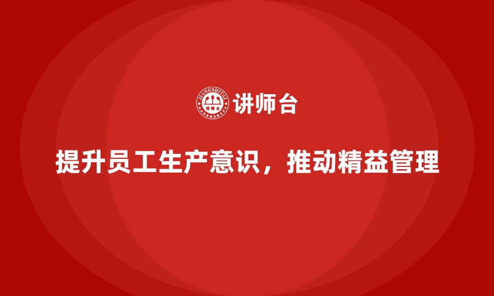 文章车间精益生产管理培训提升员工生产意识的策略的缩略图