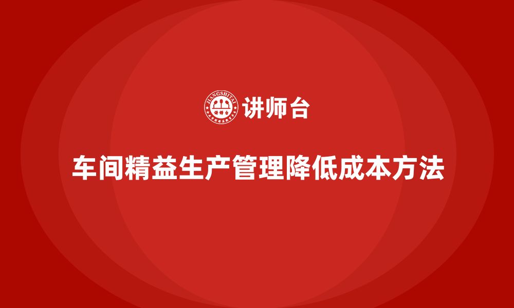 车间精益生产管理降低成本方法