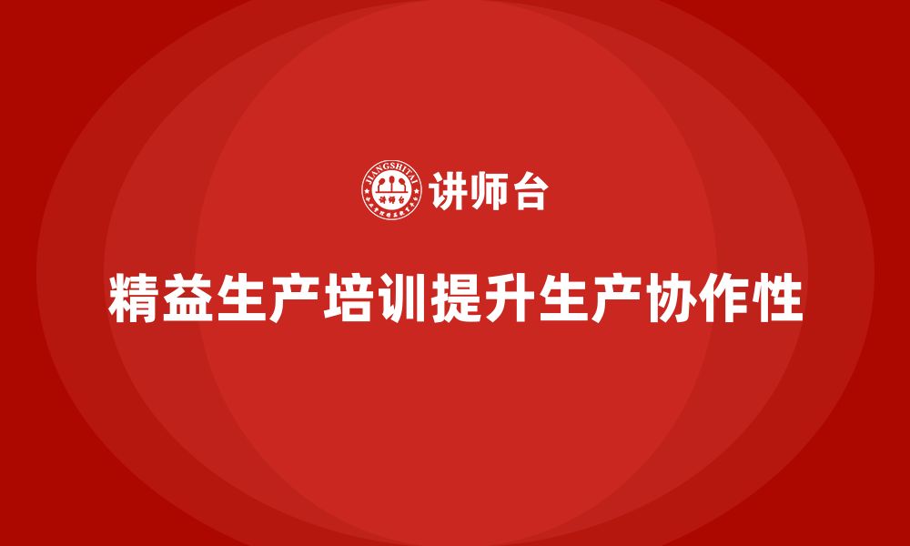 文章车间精益生产管理培训如何提升生产过程中的协作性的缩略图