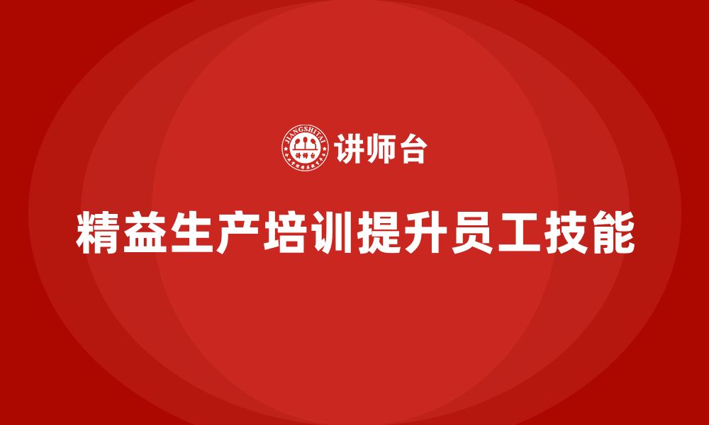 文章车间精益生产管理培训如何提升员工的生产技能的缩略图