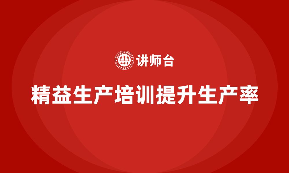 文章车间精益生产管理培训如何通过流程优化提高生产率的缩略图