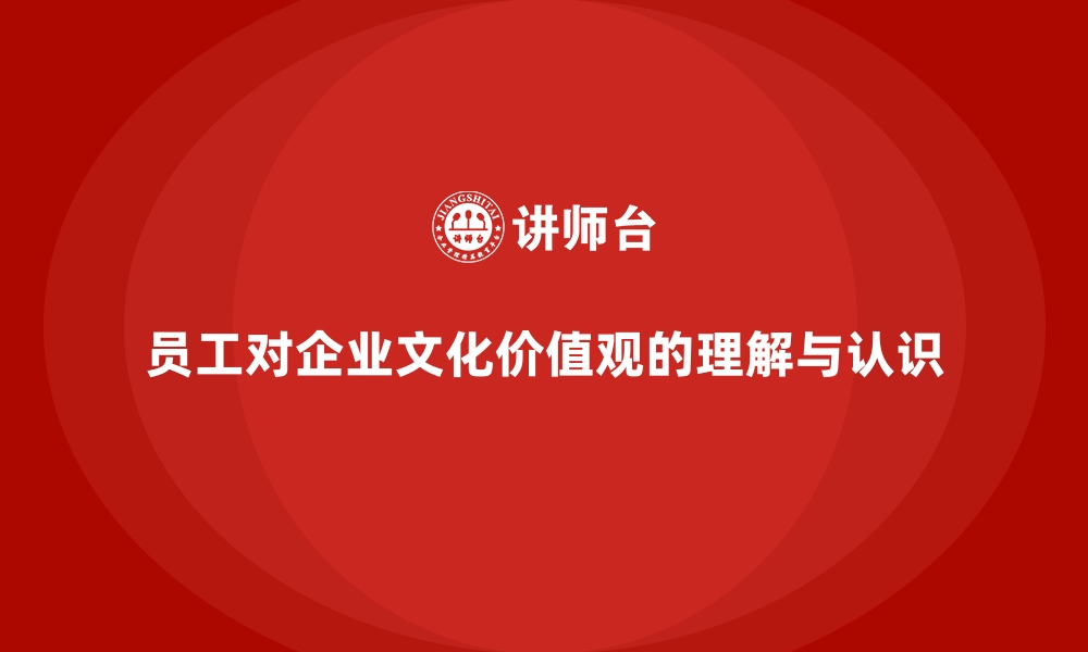 员工对企业文化价值观的理解与认识