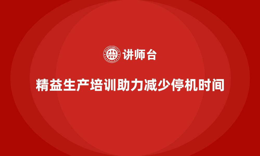 文章车间精益生产管理培训如何减少生产过程中的停机时间的缩略图