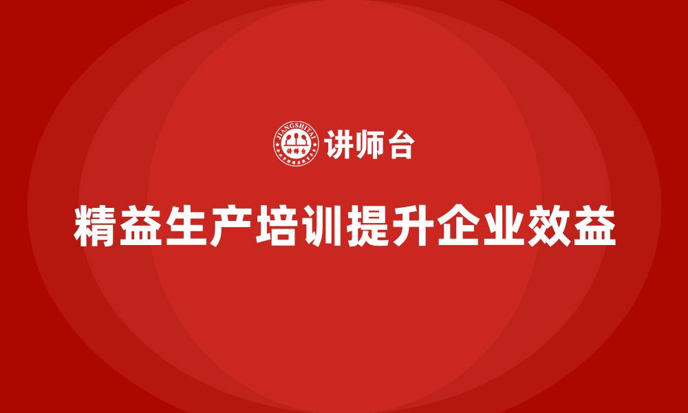 文章车间精益生产管理培训如何通过精益生产模式提升效益的缩略图