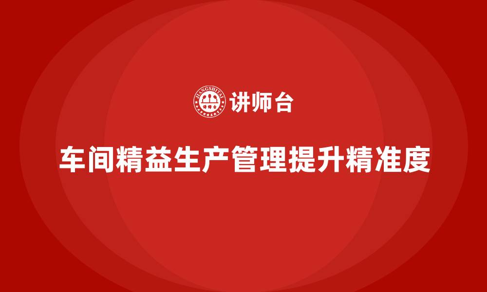 文章车间精益生产管理培训如何提高车间管理的精准度的缩略图