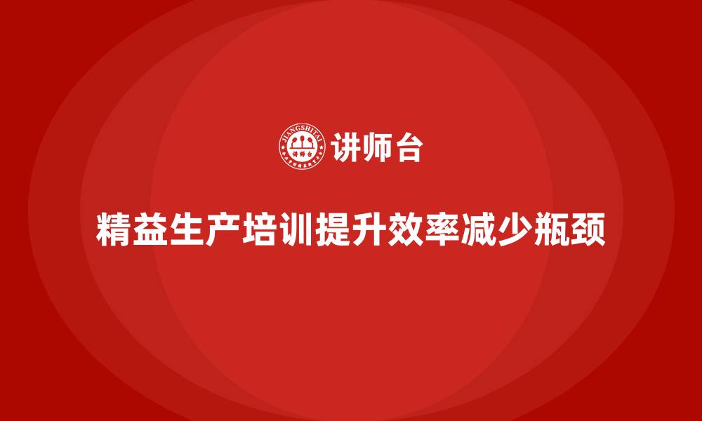 文章车间精益生产管理培训如何降低生产流程中的瓶颈的缩略图