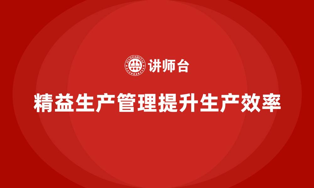 文章车间精益生产管理培训如何优化车间生产流程的精确性的缩略图