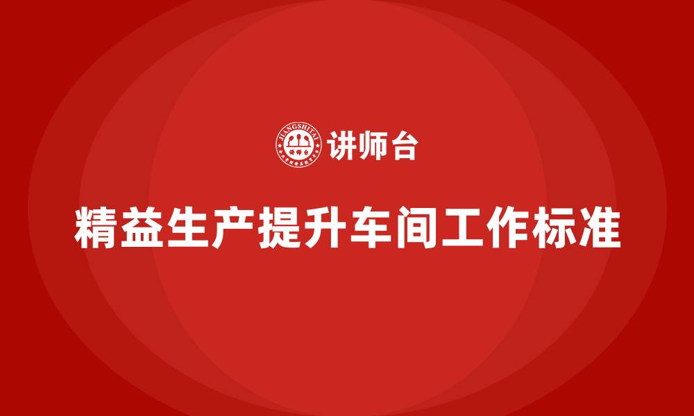 文章车间精益生产管理培训如何提升车间的工作标准的缩略图