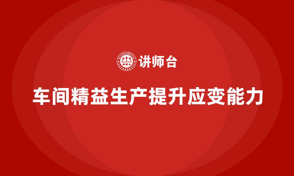 文章车间精益生产管理培训如何提高生产现场的应变能力的缩略图