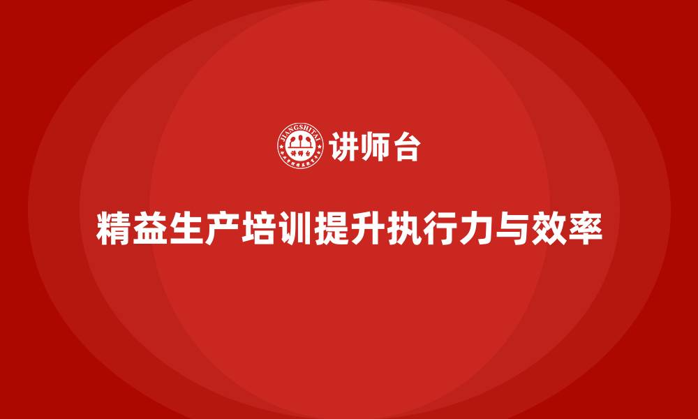 文章车间精益生产管理培训如何提升车间操作人员的执行力的缩略图