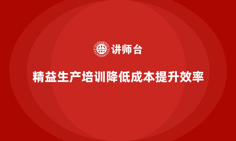 文章车间精益生产管理培训如何降低生产成本的缩略图