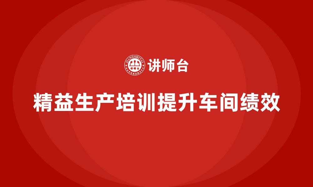 文章车间精益生产管理培训如何提升生产车间绩效的缩略图