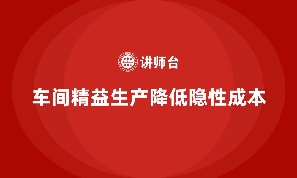 文章车间精益生产管理培训如何减少车间生产中的隐性成本的缩略图