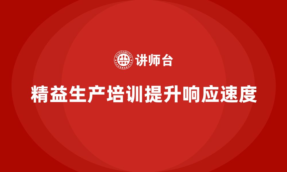 文章车间精益生产管理培训如何提升生产环节的响应速度的缩略图