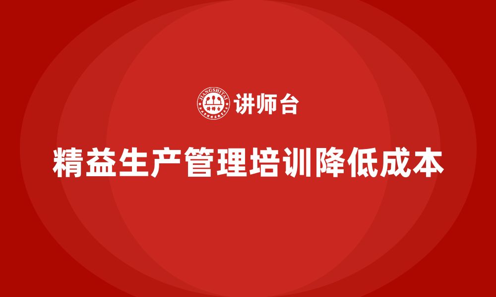 文章车间精益生产管理培训如何通过有效管理降低生产成本的缩略图