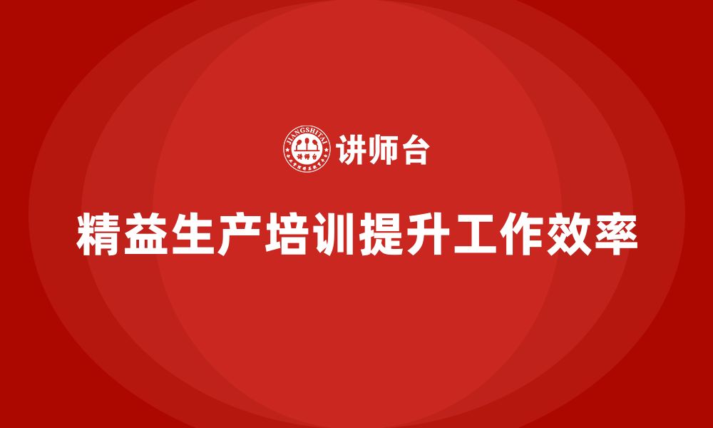 文章车间精益生产管理培训如何提升车间员工的工作效率的缩略图