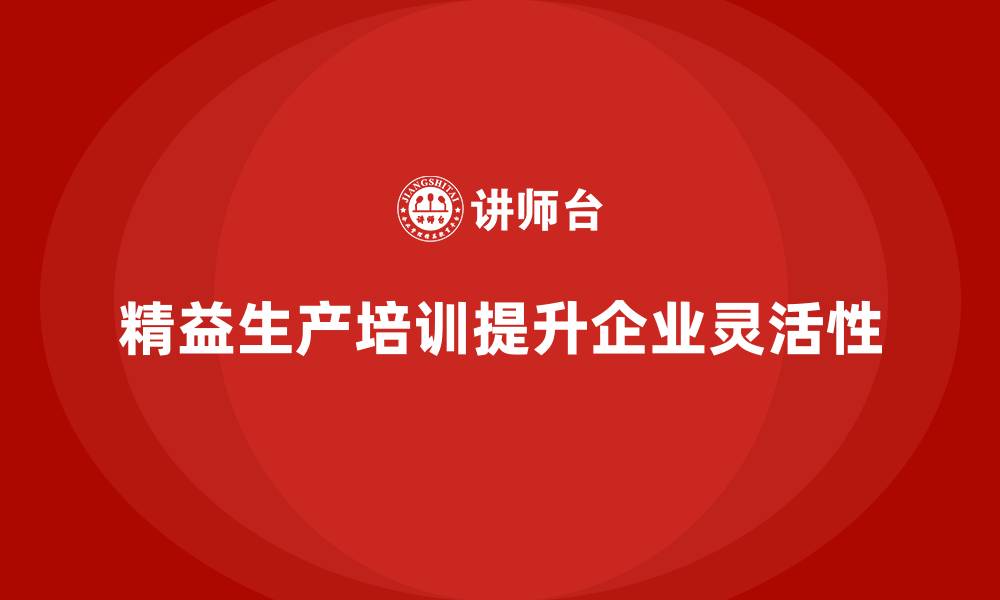 文章车间精益生产管理培训如何提升生产灵活性的缩略图