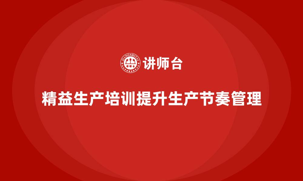 文章车间精益生产管理培训如何提高生产节奏控制的缩略图