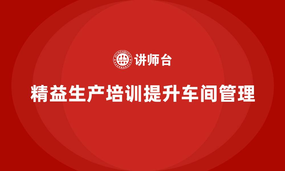 文章车间精益生产管理培训如何强化生产管理制度的缩略图