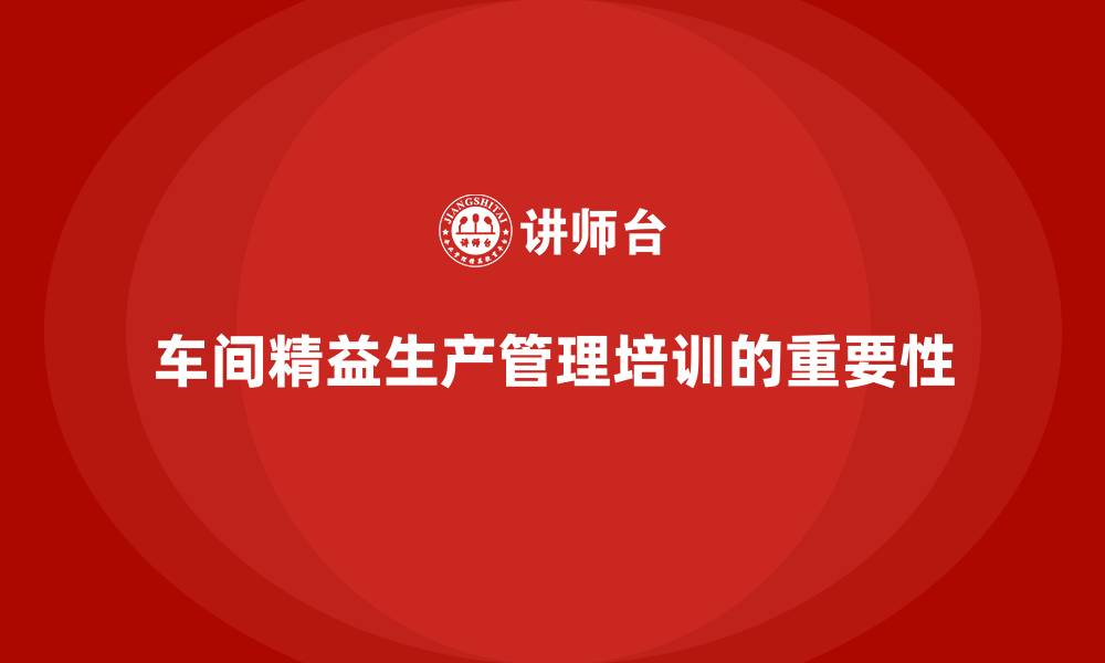 文章车间精益生产管理培训如何提升工作流程的流畅性的缩略图