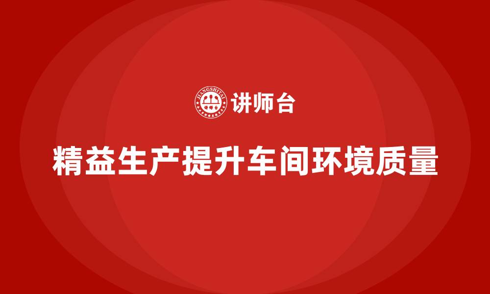 文章车间精益生产管理培训如何提升车间环境质量的缩略图