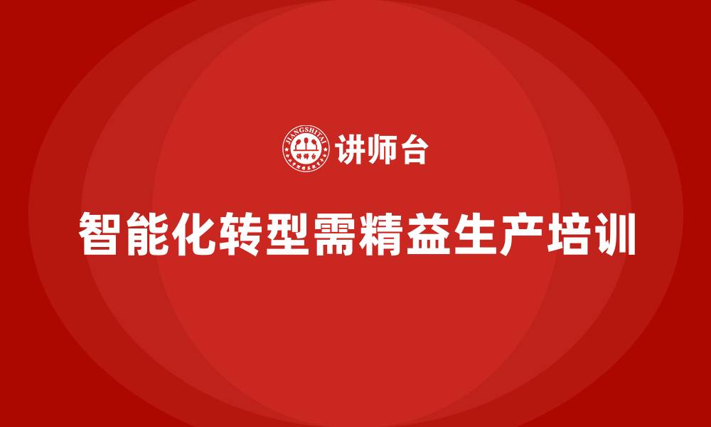 文章车间精益生产管理培训如何推动车间智能化转型的缩略图