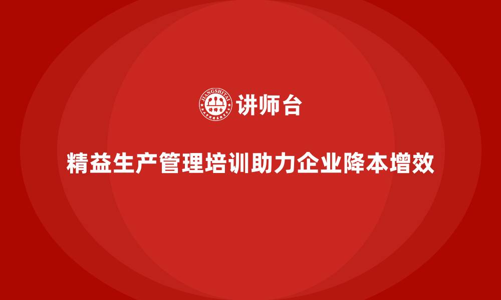 精益生产管理培训助力企业降本增效