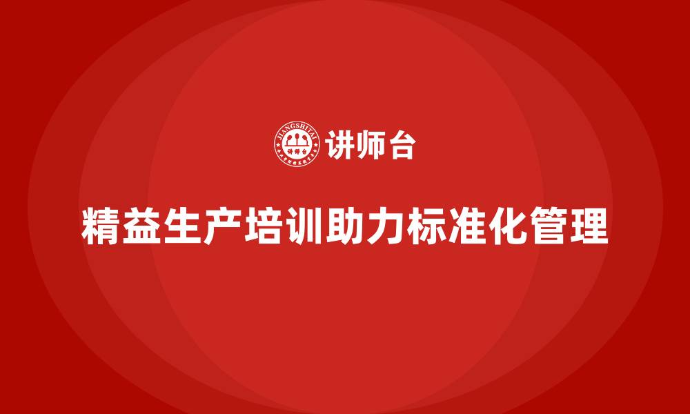 文章车间精益生产管理培训有效推动生产过程标准化的缩略图