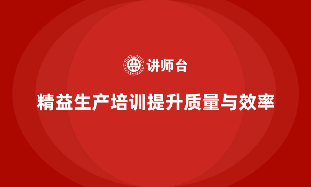 文章车间精益生产管理培训实现质量与效率同步提升的缩略图