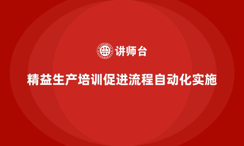 精益生产培训促进流程自动化实施