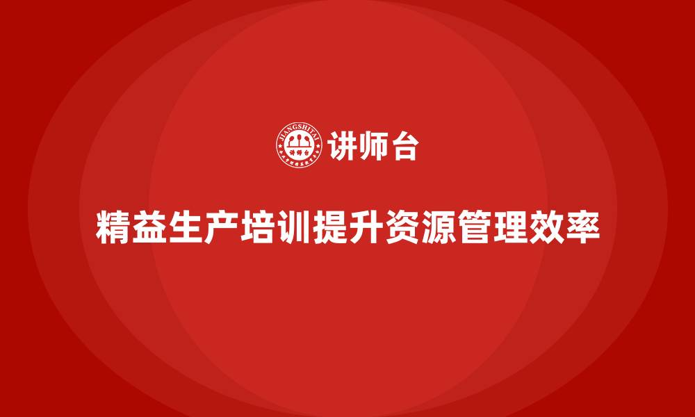 文章车间精益生产管理培训改善车间资源分配与协调管理的缩略图