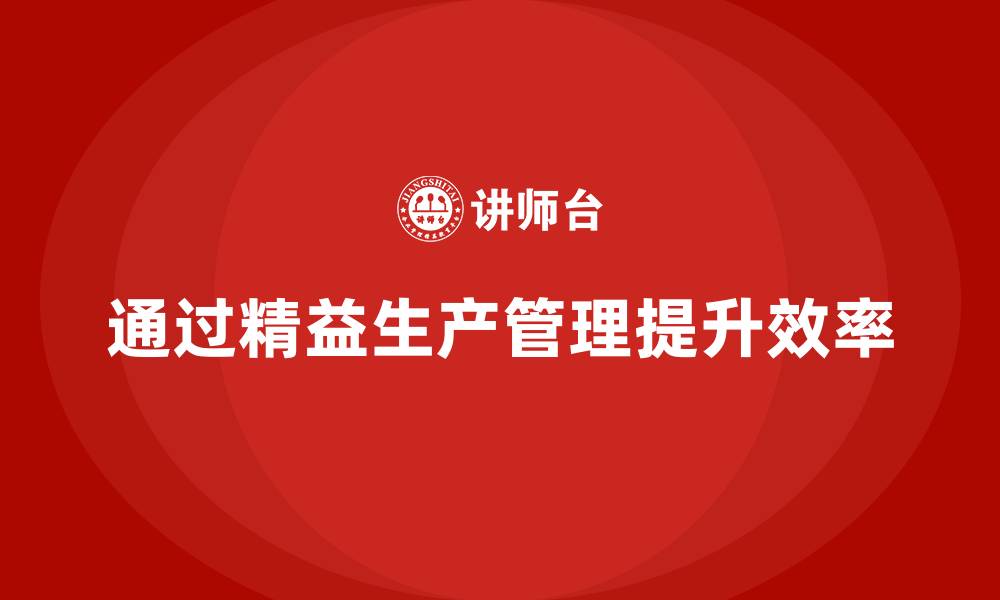 文章车间精益生产管理培训推进作业效率与时间成本控制的缩略图