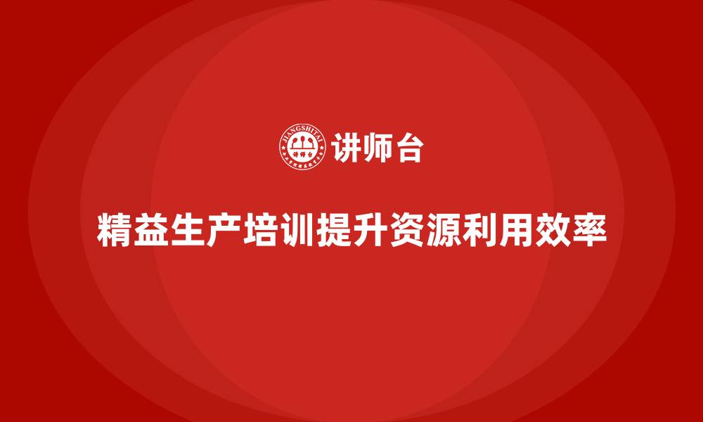 文章车间精益生产管理培训提升物料与设备利用效率的缩略图