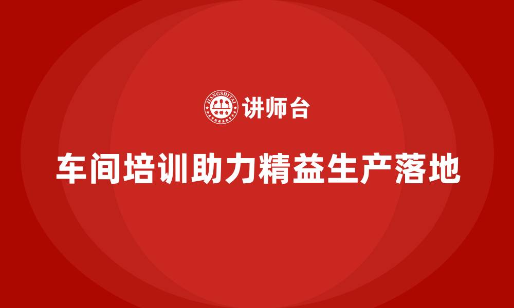 文章车间精益生产管理培训推动精益思维全面落地实施的缩略图