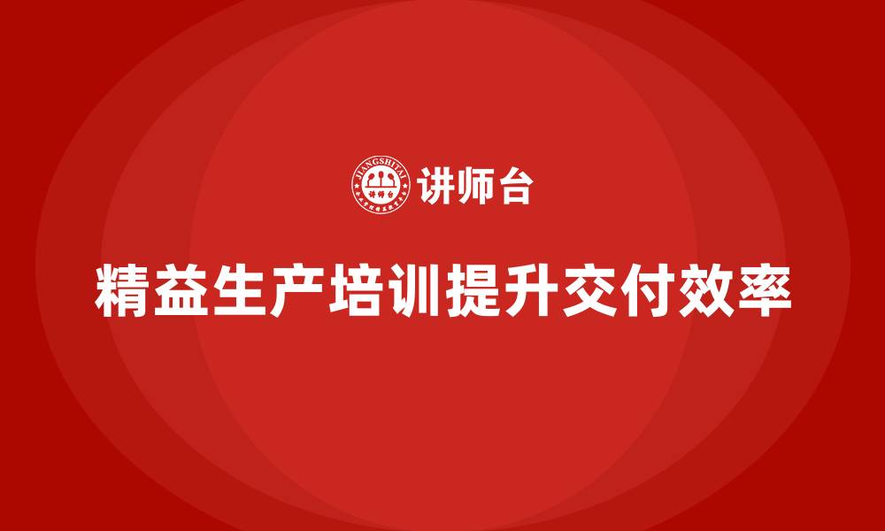 文章车间精益生产管理培训如何缩短交付周期与响应的缩略图