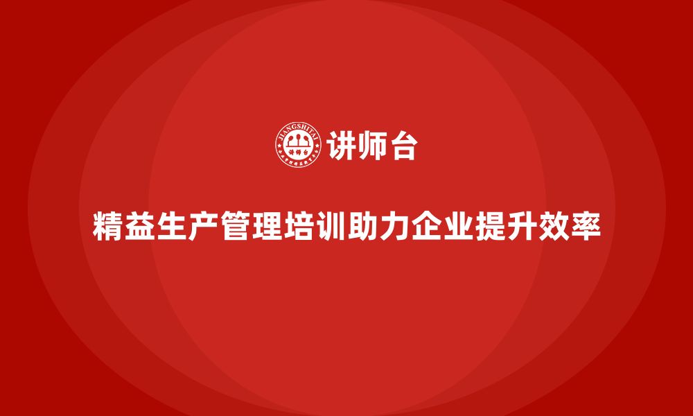 文章车间精益生产管理培训帮助构建精益生产管理系统的缩略图