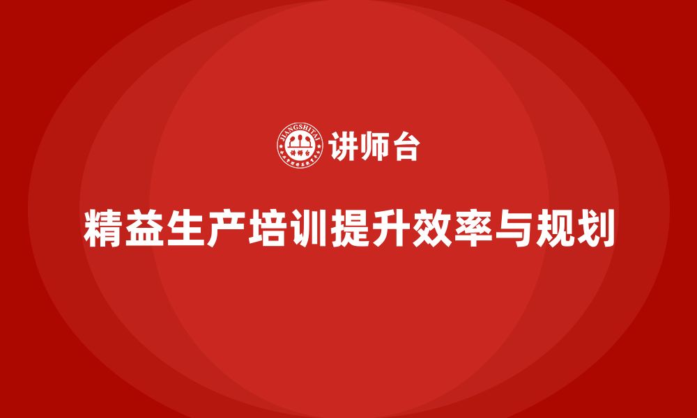 文章车间精益生产管理培训提高作业效率与任务规划的缩略图