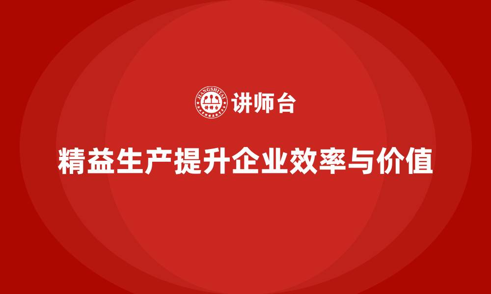 文章精益生产咨询推动企业实施高效管理系统与工具的缩略图