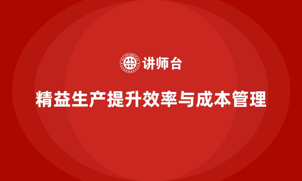 文章精益生产咨询如何提升生产效率与成本管理？的缩略图