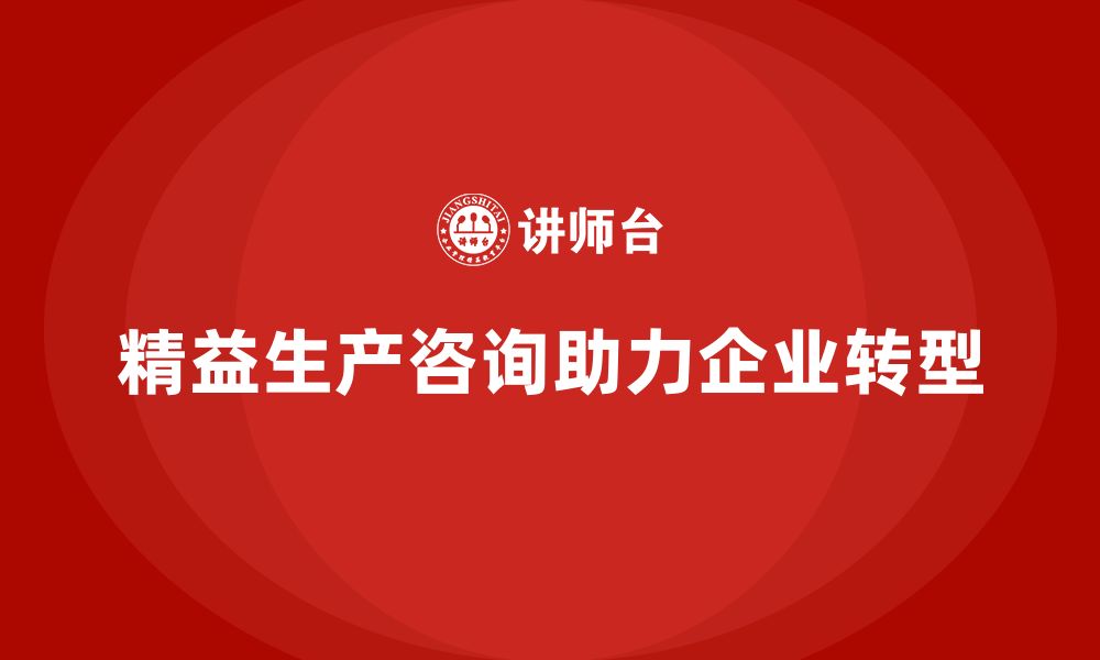 文章精益生产咨询助力企业打造精益管理流程体系的缩略图