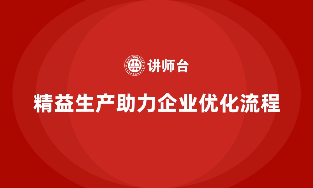 文章精益生产咨询如何实现流程优化与管理标准？的缩略图