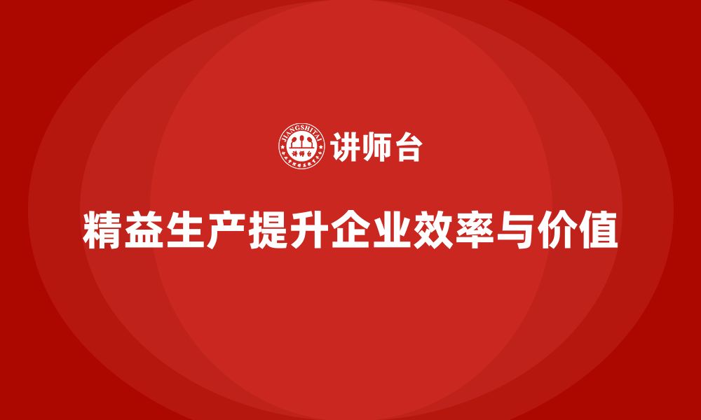 文章精益生产咨询帮助企业强化流程控制与作业效率优化的缩略图