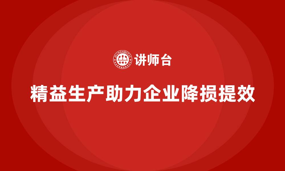 文章精益生产咨询帮助企业降低损耗提升效率的缩略图